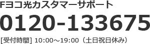 Fヨコ光カスタマーサポート 0120-133675 [受付時間] 10:00～19:00（土日祝日休み）