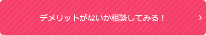 デメリットがないか相談してみる！