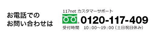 お電話でのお問い合わせはカスタマーサポートへ 0120-117409（10:00～19:00　土日祝日休み）